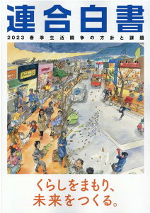 連合白書（2023） 春季生活闘争の方針と課題 くらしをまもり、未来をつくる。 [ 日本労働組合総連合会 ]