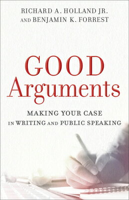 Good Arguments: Making Your Case in Writing and Public Speaking GOOD ARGUMENTS [ Richard A. Holland, Jr. ]