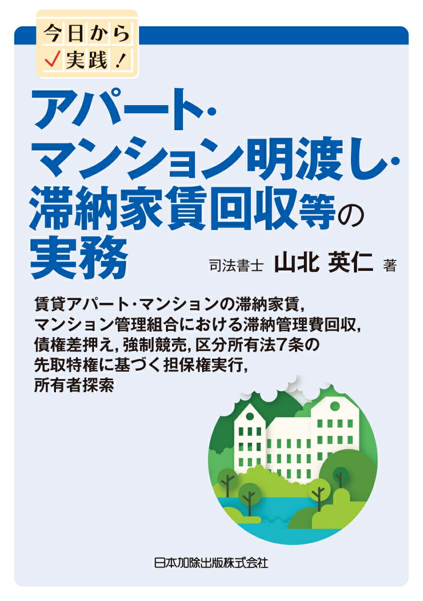 今日から実践！　アパート・マンション明渡し・滞納家賃回収等の実務　賃貸アパート・マンションの滞納家賃、マンション管理組合における滞納管理費回収，債権差押え，強制競売，区分所有法7条の先取特権に基づく担保権実行，所有者探索 