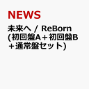 未来へ / ReBorn (初回盤A＋初回盤B＋通常盤セット) [ NEWS ]