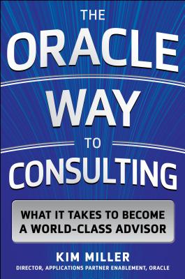 The Oracle Way to Consulting: What It Takes to Become a World-Class Advisor ORACLE WAY TO CONSULTING WHAT [ Kim Miller ]