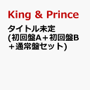 タイトル未定 (初回盤A＋初回盤B＋通常盤セット) [ King & Prince ]