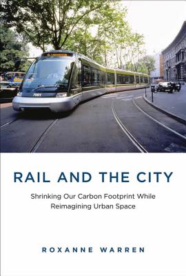 Rail and the City: Shrinking Our Carbon Footprint While Reimagining Urban Space RAIL & THE CITY （Urban and Industrial Environments） [ Roxanne Warren ]