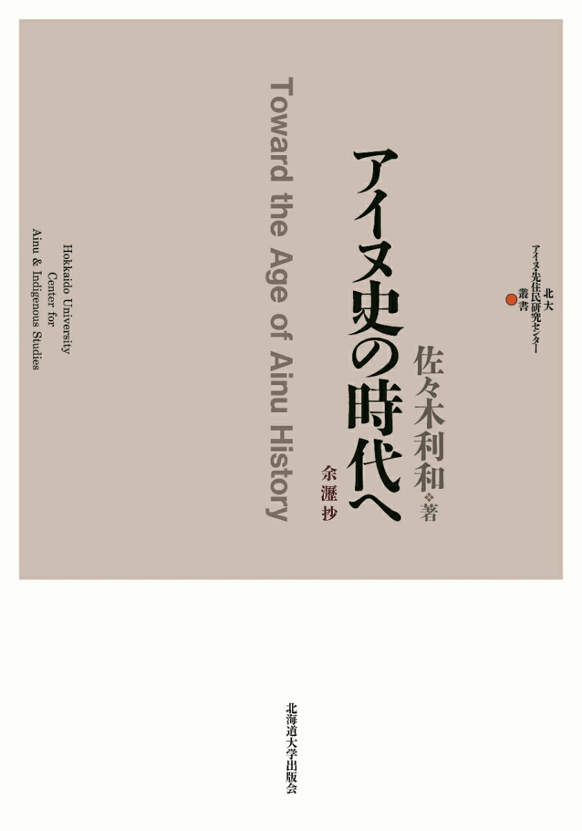 アイヌ史の時代へ 余瀝抄 （北大アイヌ・先住民研究センター叢書） [ 佐々木利和 ]