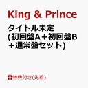 【先着特典】タイトル未定 (初回盤A＋初回盤B＋通常盤セット)(内容未定) [ King & Prince ]