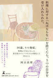 料理に対する「ねばならない」を捨てたら、うつの自分を受け入れられた。 [ 阿古 真理 ]