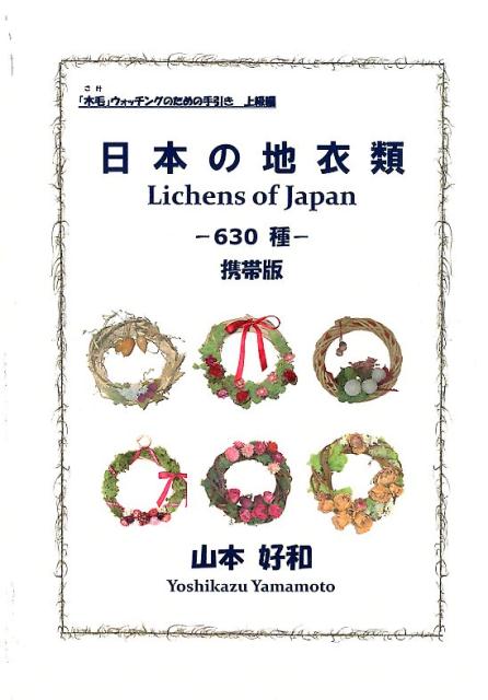 日本の地衣類ー630種ー 携帯版 （「木毛」ウォッチングのための手引き） [ 山本好和 ]