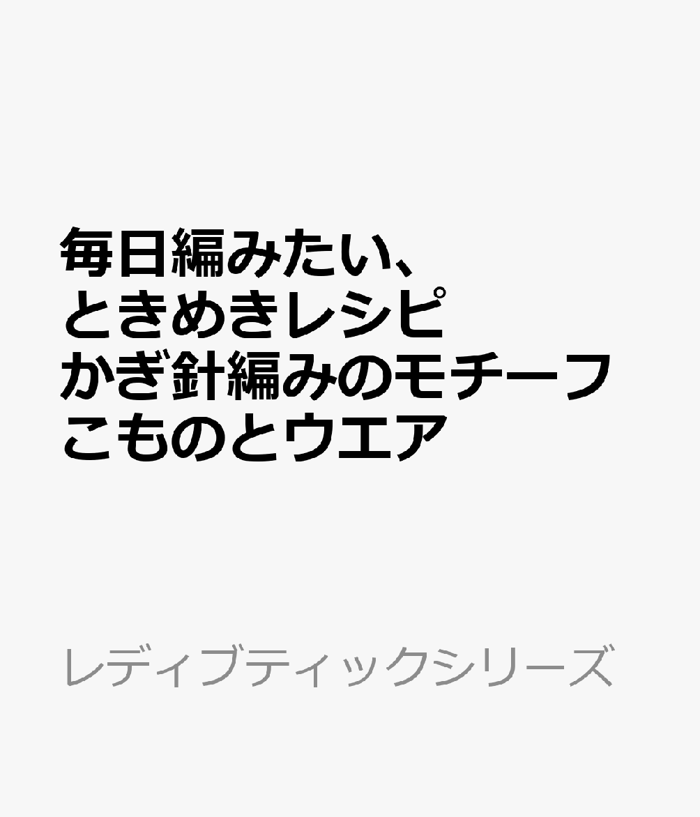 毎日編みたい、ときめきレシピ かぎ針編みのモチーフこものとウエア