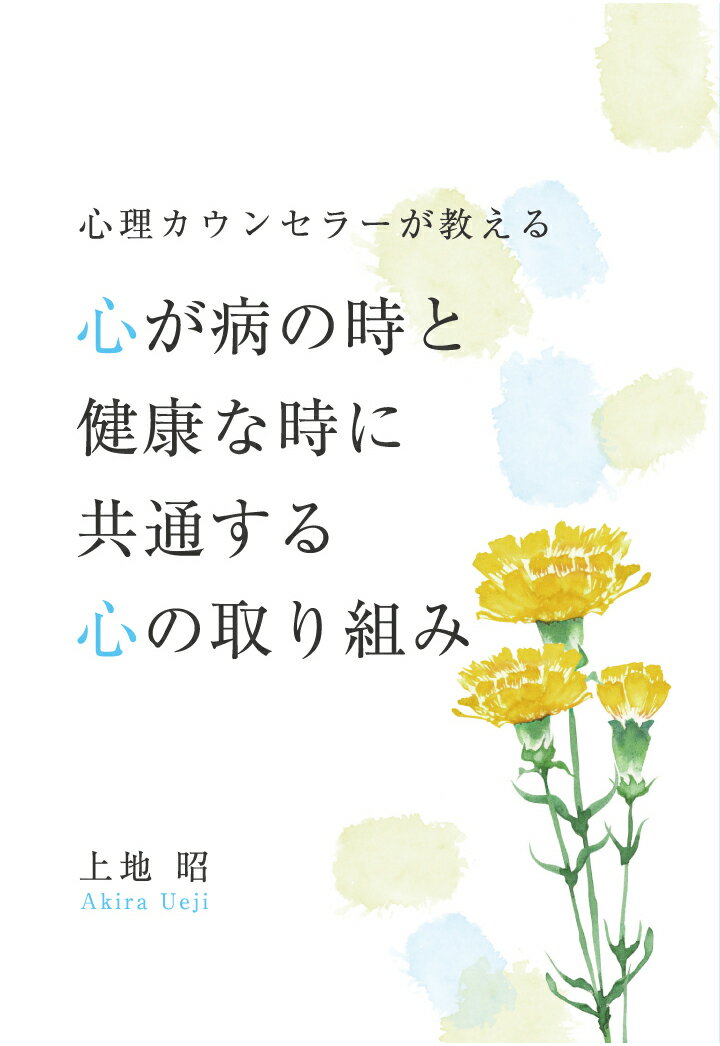 【POD】心理カウンセラーが教える心が病の時と健康な時に共通する心の取り組み [ 上地昭 ]