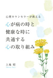 【POD】心理カウンセラーが教える心が病の時と健康な時に共通する心の取り組み [ 上地昭 ]