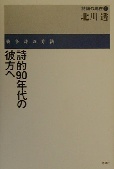 詩的90年代の彼方へ 戦争詩の方法 （詩論の現在） [ 北川透 ]