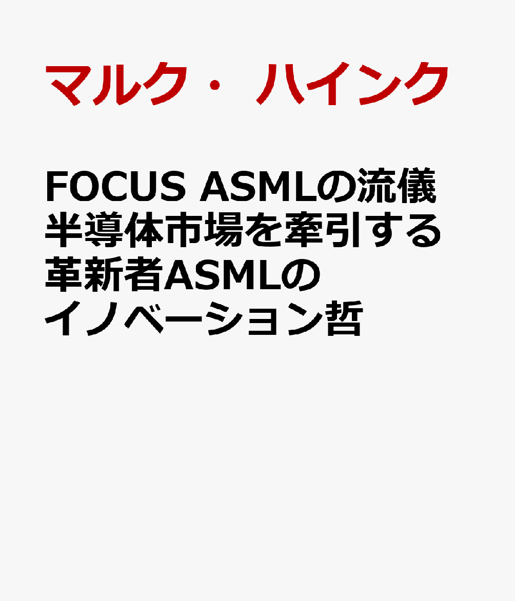 FOCUS　ASMLの流儀　半導体市場を牽引する革新者ASMLのイノベーション哲 [ マルク・ハインク ]