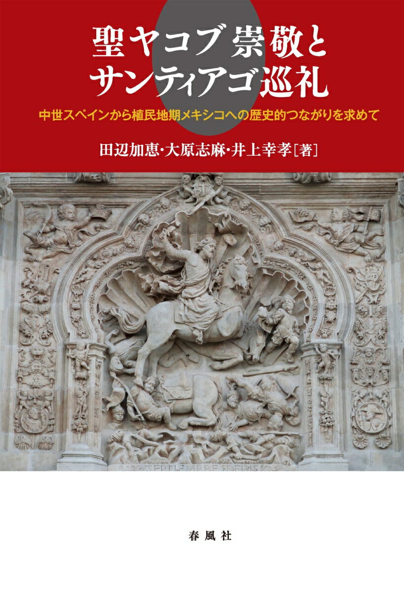 聖ヤコブ崇敬とサンティアゴ巡礼 中世スペインから植民地期メキシコへの歴史的つながりを求めて [ 田辺加恵 ]