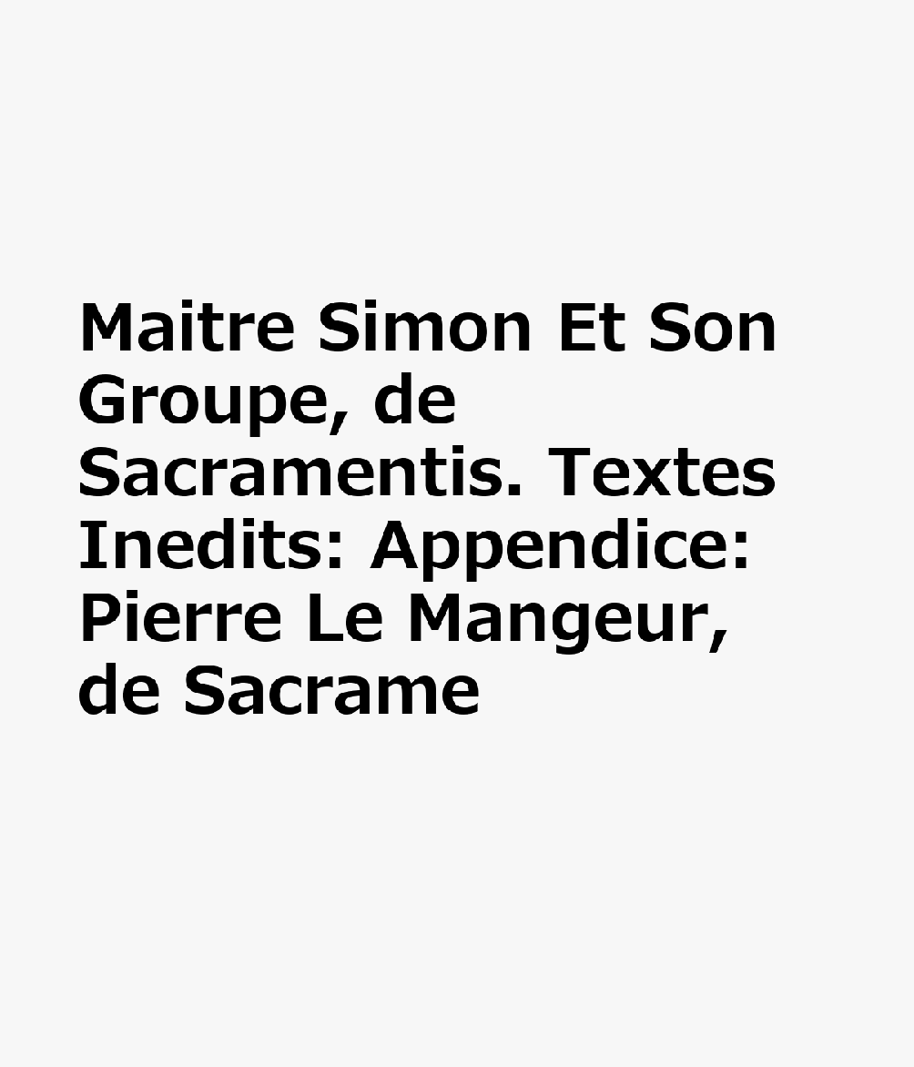 Maitre Simon Et Son Groupe, de Sacramentis. Textes Inedits: Appendice: Pierre Le Mangeur, de Sacrame FRE-MAITRE SIMON ET SON GROUPE （Spicilegium Sacrum Lovaniense） 