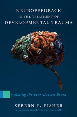 Neurofeedback in the Treatment of Developmental Trauma: Calming the Fear-Driven Brain NEUROFEEDBACK IN THE TREATMENT [ Sebern F. Fisher ]
