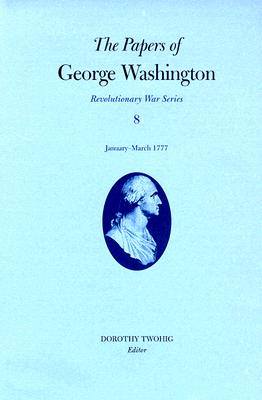 The Papers of George Washington, Revolutionary War Volume 8: January-March 1777 PAPERS OF GEORGE WASHINGTON RE （Papers of George Washington: Revolutionary War） [ George Washington ]