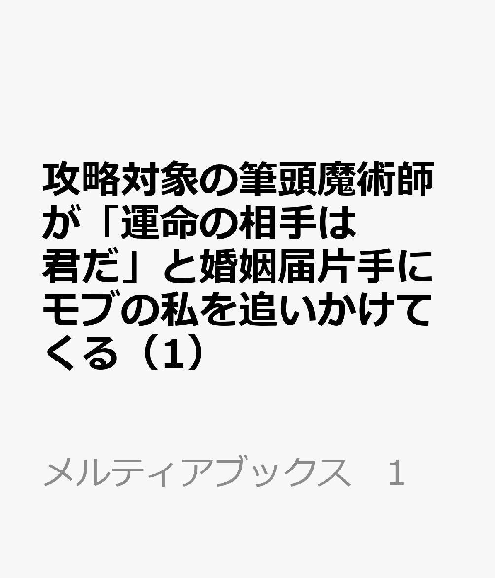 攻略対象の筆頭魔術師が「運命の相手は君だ」と婚姻届片手にモブの私を追いかけてくる 1