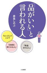 「品がいい」と言われる人 ちょっとしたことで「好感を持たれる人」「敬遠される人」 （単行本） [ 鹿島 しのぶ ]