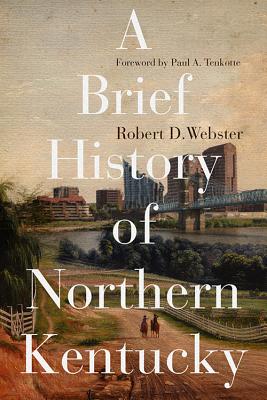 A Brief History of Northern Kentucky BRIEF HIST OF NORTHERN KENTUCK [ Robert D. Webster ]
