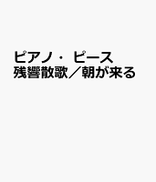 ピアノ・ピース 残響散歌/朝が来る