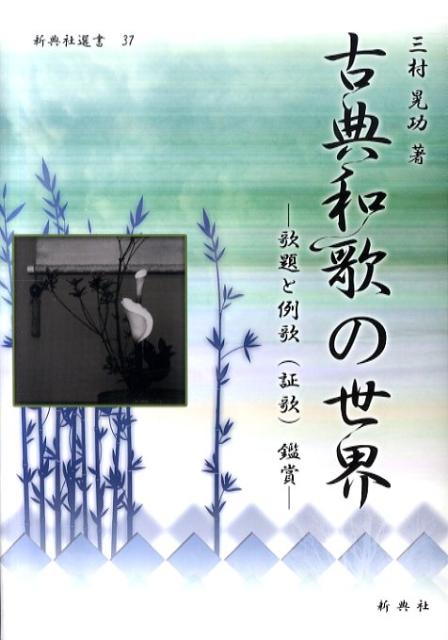 古典和歌の世界 歌題と例歌（証歌）鑑賞 （新典社選書） [ 三村晃功 ]