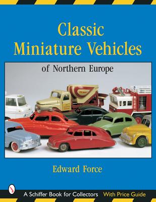 Classic Miniature Vehicles: Northern Europe: Northern Europe CLASSIC MINIATURE VEHICLES NOR （Schiffer Book for Collectors） [ Edward Force ]