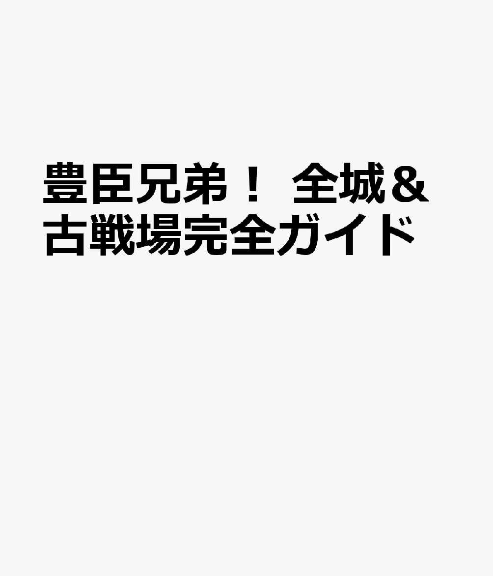 豊臣兄弟！ 全城＆古戦場完全ガイド