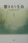 響きあう生命（いのち） いきる根拠地を求めて [ 鈴鹿照子 ]