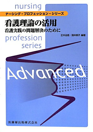 看護理論の活用 看護実践の問題解決のために （ナーシング・プロフェッション・シリーズ） [ 正木治恵 ]