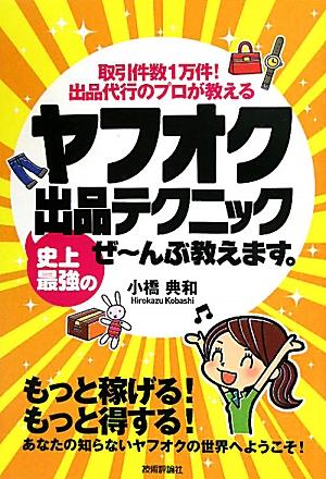 ヤフオク史上最強の出品テクニックぜ～んぶ教えます。 取引件数1万件！出品代行のプロが教える [ 小橋典和 ]