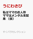 私はママのお人形 ママはメンタル支配系 （仮） （すくパラセレクション） [ うにわさび ]