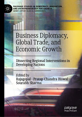 Business Diplomacy, Global Trade, and Economic Growth: Dissecting Regional Interventions in Developi BUSINESS DIPLOMACY GLOBAL TRAD （Palgrave Studies in Democracy, Innovation, and Entrepreneurs） 