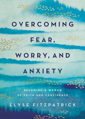 Overcoming Fear, Worry, and Anxiety: Becoming a Woman of Faith and Confidence OVERCOMING FEAR WORRY & ANXIET 