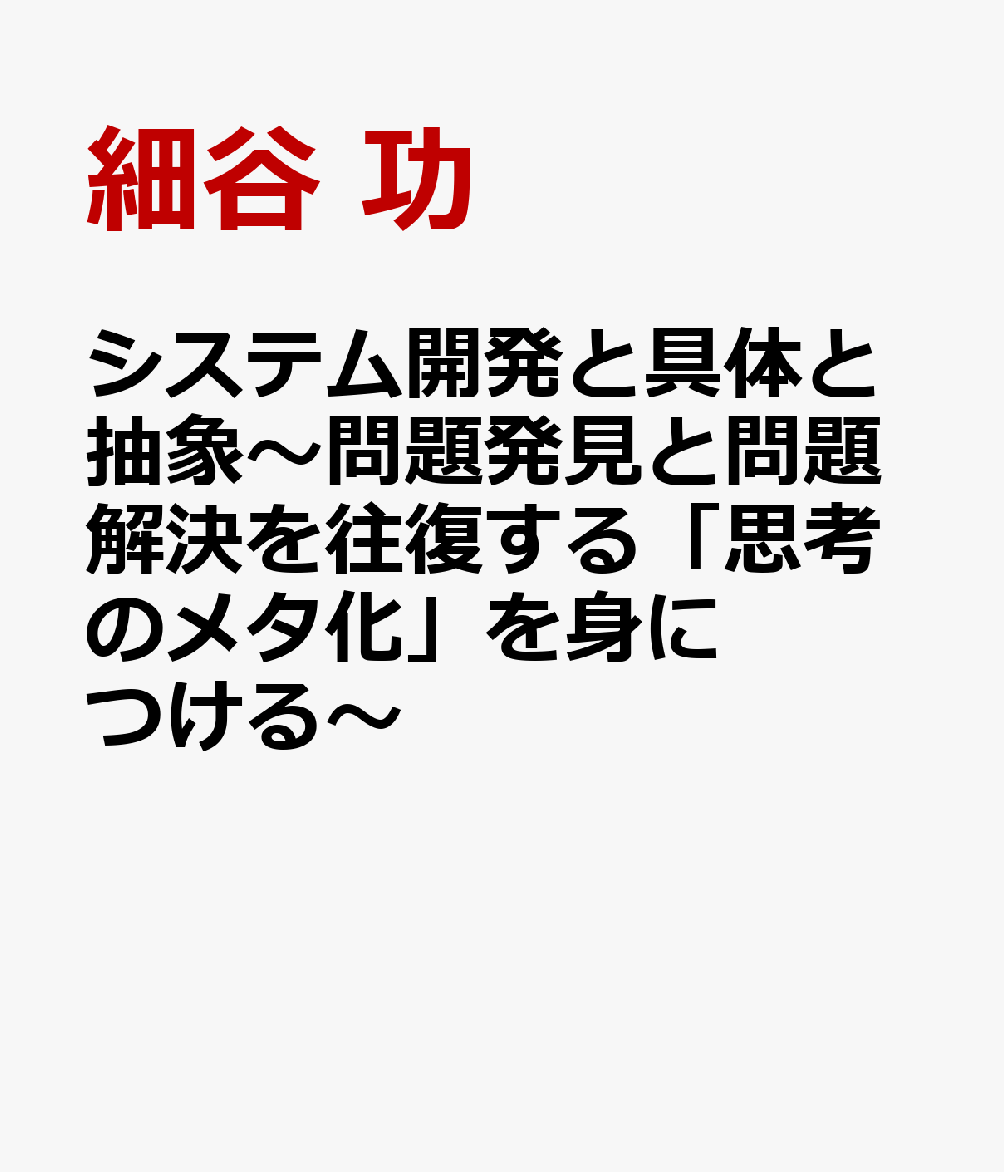 システム開発と具体と抽象〜問題発見と問題解決を往復する「思考のメタ化」を身につける〜