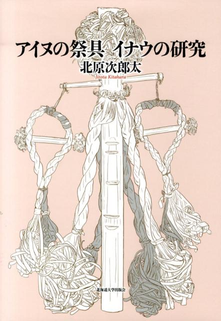 アイヌの祭具イナウの研究 [ 北原次郎太 ]