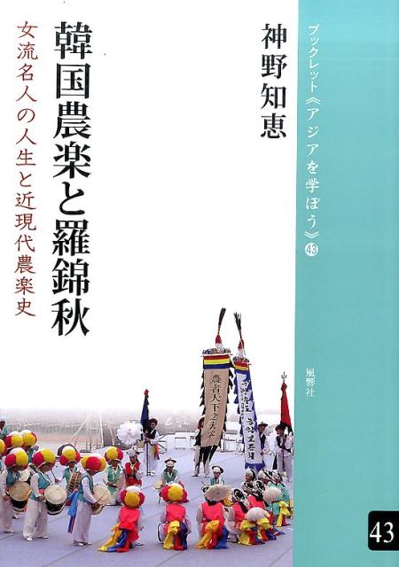 韓国農楽と羅錦秋 女流名人の人生と近現代農楽史 （ブックレット《アジアを学ぼう》） [ 神野知恵 ]