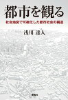 都市を観る 社会地図で可視化した都市社会の構造 [ 浅川達人 ]