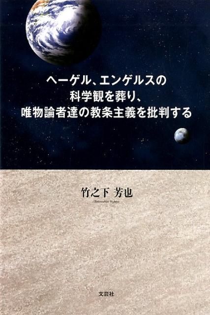 ヘーゲル、エンゲルスの科学観を葬り、唯物論者達の教条主義を批判する [ 竹之下芳也 ]