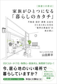 ［家創りの原点］家族がひとつになる「暮らしのカタチ」