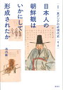 叢書 東アジアの近現代史 第3巻 日本人の朝鮮観はいかにして形成されたか 池内 敏