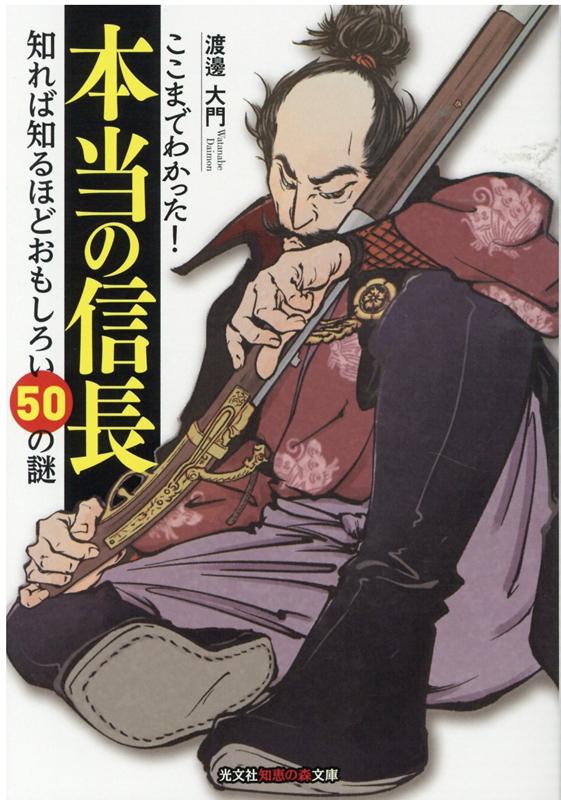 ここまでわかった！　本当の信長 知れば知るほどおもしろい50の謎 （光文社知恵の森文庫） [ 渡邊大門 ]