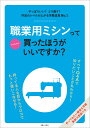 職業用ミシンってぶっちゃけ買ったほうがいいですか？ [ 主婦と生活社 ]