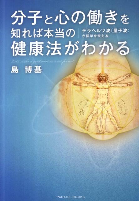 分子と心の働きを知れば本当の健康法がわかる テラヘルツ波（量子波）が医学を変える （Parade　books） [ 島博基 ]