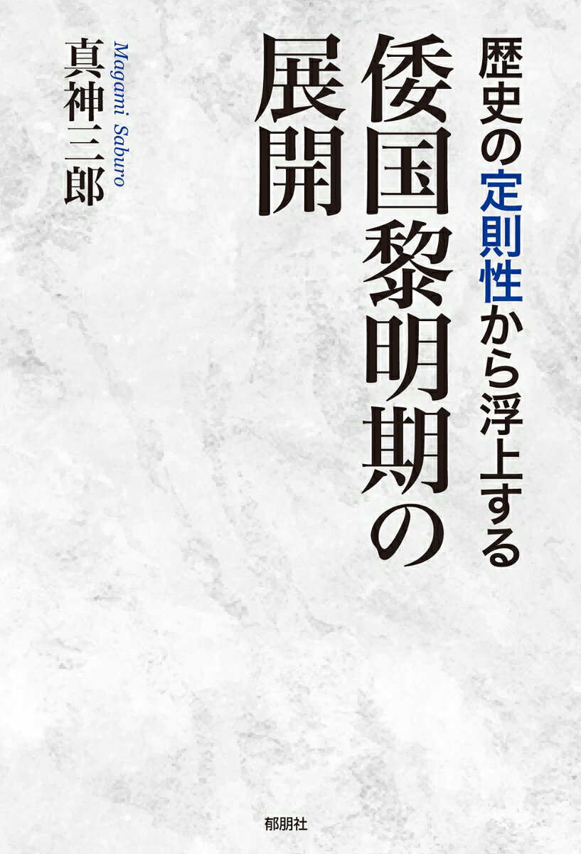 歴史の定則性から浮上する倭国黎明期の展開 [ 真神　三郎 ]