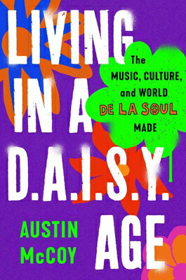 Living in a D.A.I.S.Y. Age: The Music, Culture, and World de la Soul Made LIVING IN A DAISY AGE [ Austin McCoy ]
