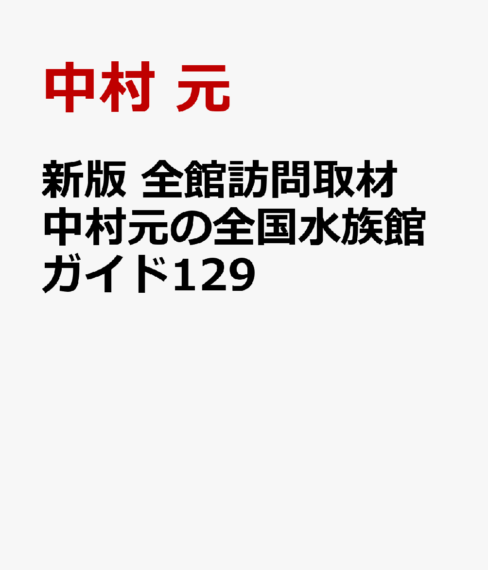 新版 全館訪問取材 中村元の全国水族館ガイド129