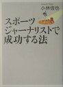 スポーツジャーナリストで成功する法 [ 小林信也 ]