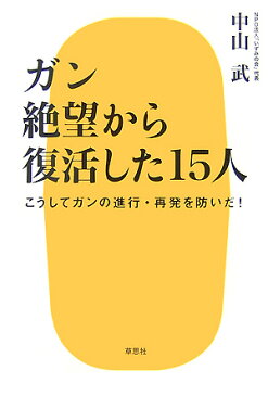 ガン絶望から復活した15人 こうしてガンの進行・再発を防いだ！ [ 中山武 ]