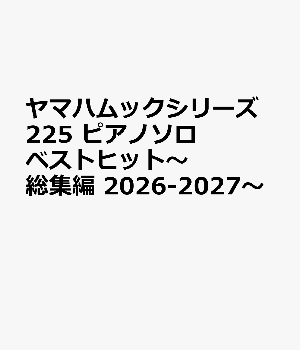 ヤマハムックシリーズ225 ピアノソロ　ベストヒット～総集編 2026-2027～ 書影