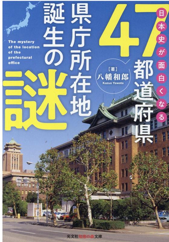 日本史が面白くなる47都道府県県庁所在地誕生の謎 （光文社知恵の森文庫） [ 八幡和郎 ]